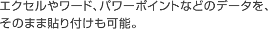 エクセルやワード、パワーポイントなどのデータを、そのまま貼り付けも可能。